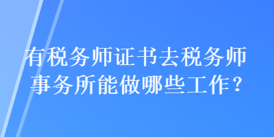 有稅務師證書去稅務師事務所能做哪些工作？