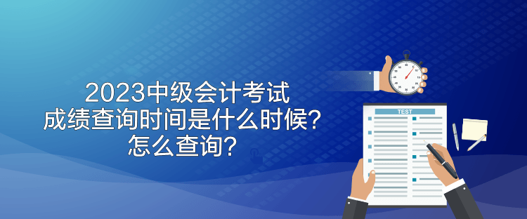 2023中級會計考試成績查詢時間是什么時候？怎么查詢？