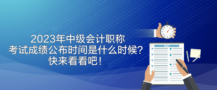 2023年中級會計職稱考試成績公布時間是什么時候？快來看看吧！