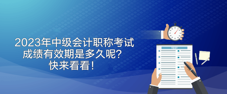 2023年中級(jí)會(huì)計(jì)職稱考試成績有效期是多久呢？快來看看！