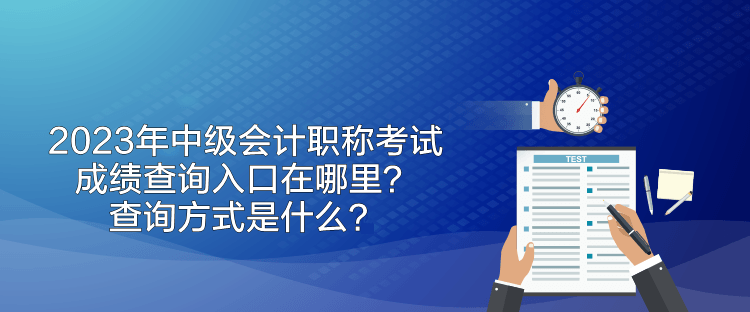 2023年中級會計職稱考試成績查詢入口在哪里？查詢方式是什么？