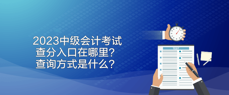 2023中級會計考試查分入口在哪里？查詢方式是什么？