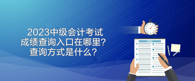 2023中級會計考試成績查詢入口在哪里？查詢方式是什么？