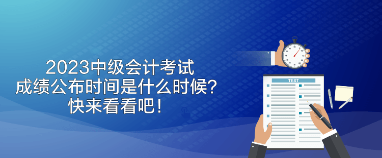 2023中級會計考試成績公布時間是什么時候？快來看看吧！