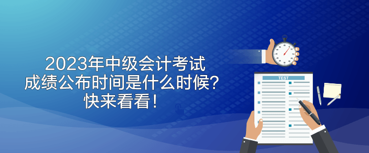 2023年中級(jí)會(huì)計(jì)考試成績(jī)公布時(shí)間是什么時(shí)候？快來看看！