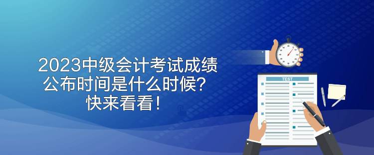 2023中級會計考試成績公布時間是什么時候？快來看看！