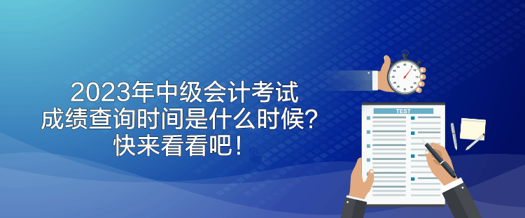 2023年中級會計考試成績查詢時間是什么時候？快來看看吧！
