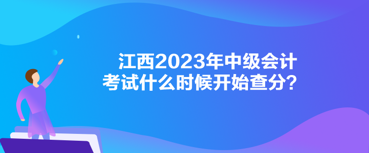 江西2023年中級會計考試什么時候開始查分？
