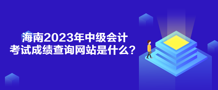海南2023年中級會計考試成績查詢網站是什么？