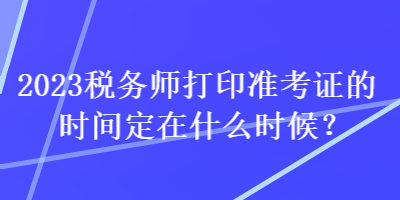 2023稅務師打印準考證的時間定在什么時候？
