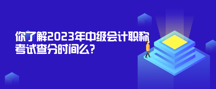 你了解2023年中級會計職稱考試查分時間么？