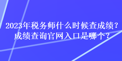 2023年稅務師什么時候查成績？成績查詢官網入口是哪個？