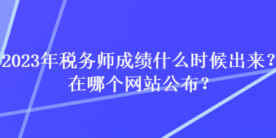 2023年稅務師成績什么時候出來？在哪個網站公布？