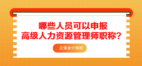 哪些人員可以申報高級人力資源管理師職稱？需要滿足什么條件？