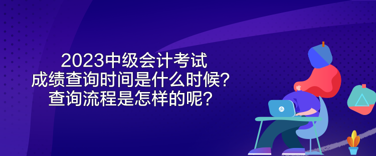 2023中級會計考試成績查詢時間是什么時候？查詢流程是怎樣的呢？