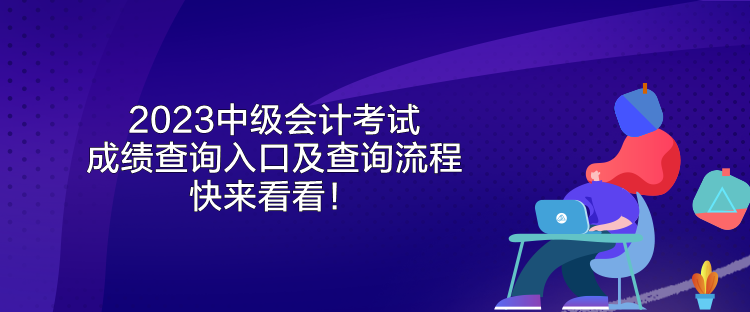 2023中級會計考試成績查詢?nèi)肟诩安樵兞鞒?快來看看！