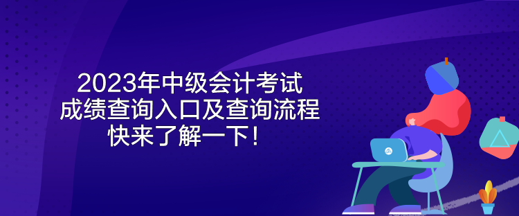 2023年中級會計考試成績查詢入口及查詢流程 快來了解一下！