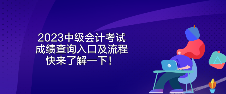 2023中級會計考試成績查詢入口及流程 快來了解一下！
