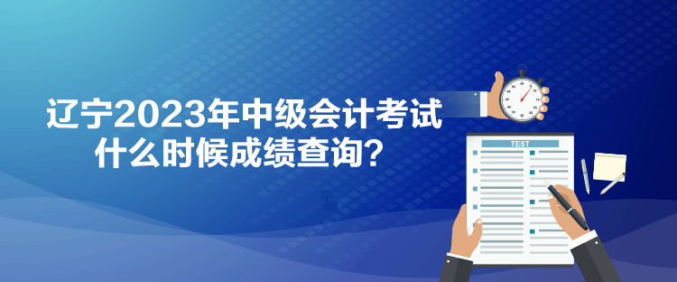 遼寧2023年中級(jí)會(huì)計(jì)考試什么時(shí)候成績(jī)查詢？