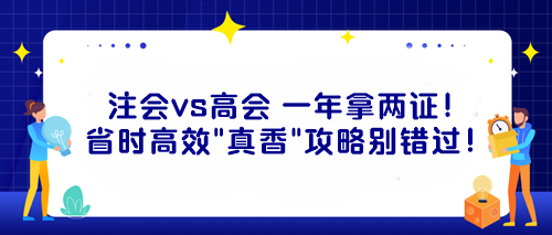 注會vs高會 一年拿兩證！省時高效“真香”攻略別錯過！
