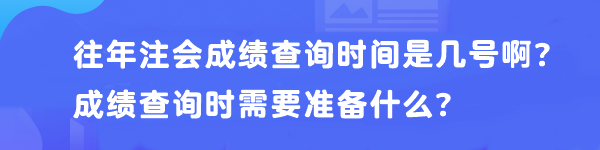 往年注會成績查詢時間是幾號啊？成績查詢時需要準備什么？