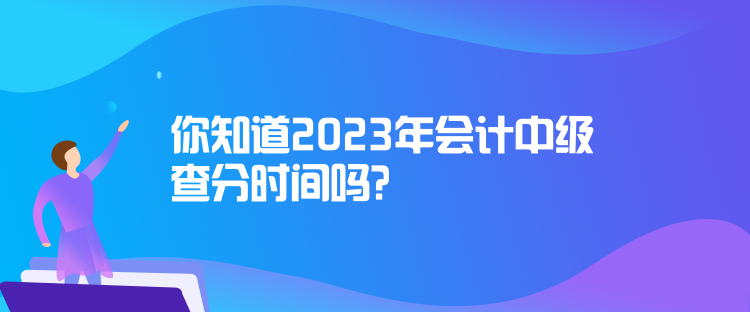 你知道2023年會(huì)計(jì)中級(jí)查分時(shí)間嗎？