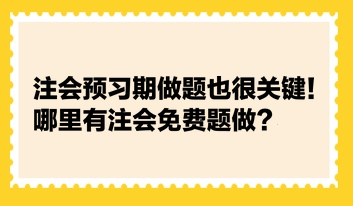 注會預習期做題也很關鍵！哪里有注會免費題做？
