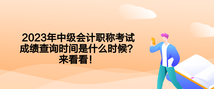 2023年中級會計職稱考試成績查詢時間是什么時候？來看看！