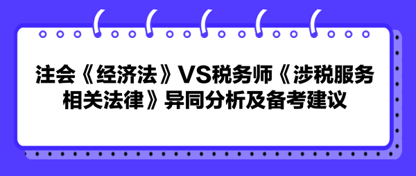 注會《經濟法》VS稅務師《涉稅服務相關法律》異同分析及備考建議