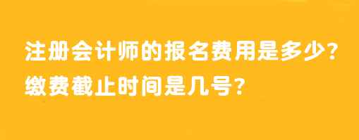 注冊(cè)會(huì)計(jì)師的報(bào)名費(fèi)用是多少？繳費(fèi)截止時(shí)間是幾號(hào)？