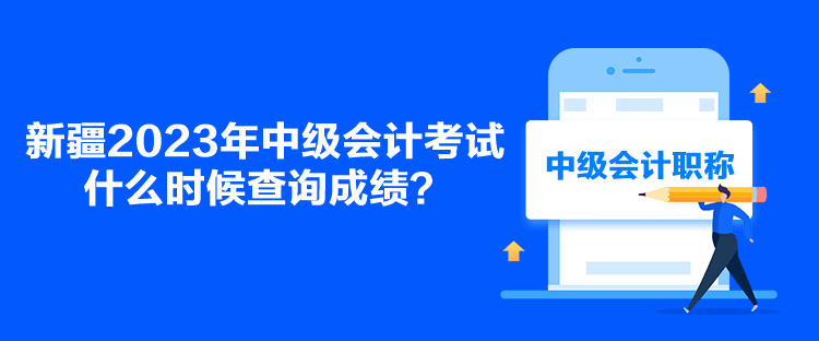 新疆2023年中級會計考試什么時候查詢成績？