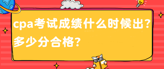 cpa考試成績什么時候出？多少分合格？