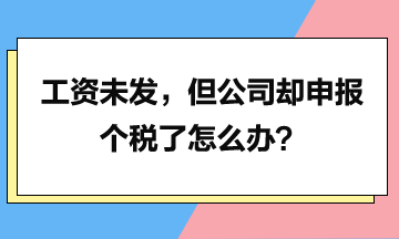 工資未發(fā)，但是公司卻申報個稅了怎么辦？