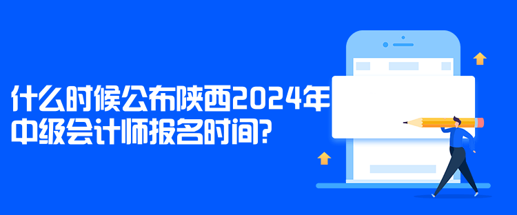 什么時候公布陜西2024年中級會計師報名時間？