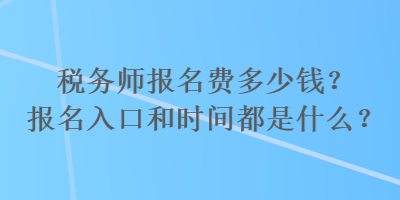 稅務師報名費多少錢？報名入口和時間都是什么？