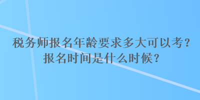 稅務師報名年齡要求多大可以考？報名時間是什么時候？
