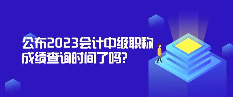 公布2023會計中級職稱成績查詢時間了嗎？