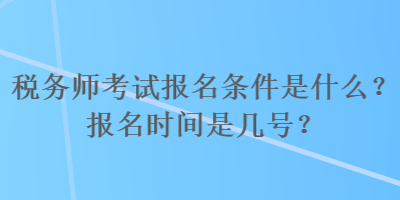 稅務(wù)師考試報名條件是什么？報名時間是幾號？