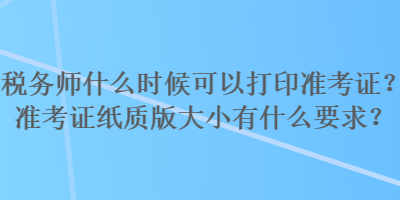 稅務師什么時候可以打印準考證？準考證紙質版大小有什么要求？