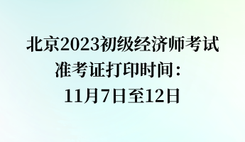 北京2023初級經濟師考試準考證打印時間：11月7日至12日