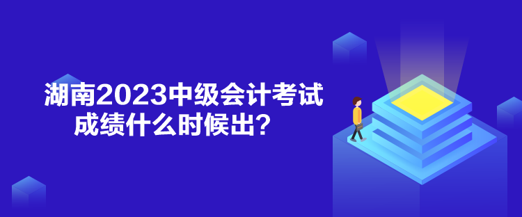 湖南2023中級會計考試成績什么時候出？