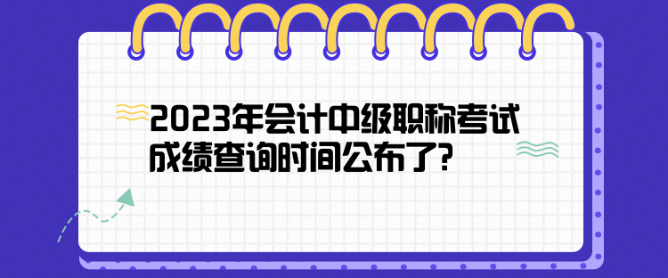 2023年會計中級職稱考試成績查詢時間公布了？