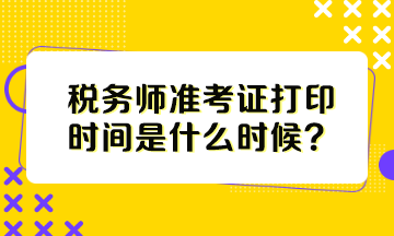 稅務師準考證打印時間是什么時候