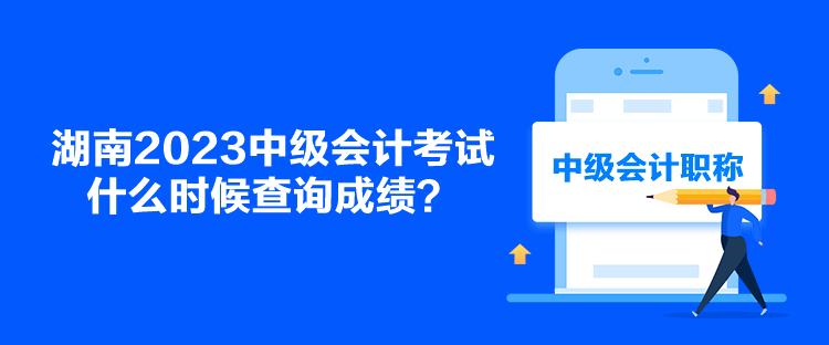 湖南2023中級(jí)會(huì)計(jì)考試什么時(shí)候查詢(xún)成績(jī)？