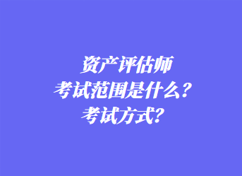 資產(chǎn)評(píng)估師考試范圍是什么？考試方式？