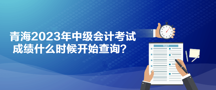 青海2023年中級會計考試成績什么時候開始查詢？