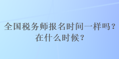 全國稅務師報名時間一樣嗎？在什么時候？