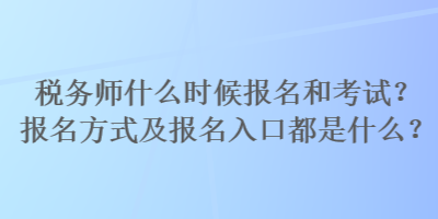 稅務師什么時候報名和考試？報名方式及報名入口都是什么？
