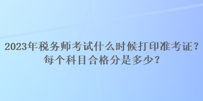 2023年稅務師考試什么時候打印準考證？每個科目合格分是多少？