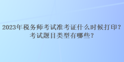 2023年稅務師考試準考證什么時候打印？考試題目類型有哪些？